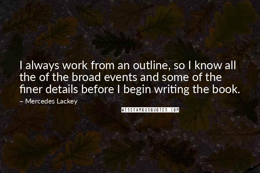 Mercedes Lackey Quotes: I always work from an outline, so I know all the of the broad events and some of the finer details before I begin writing the book.