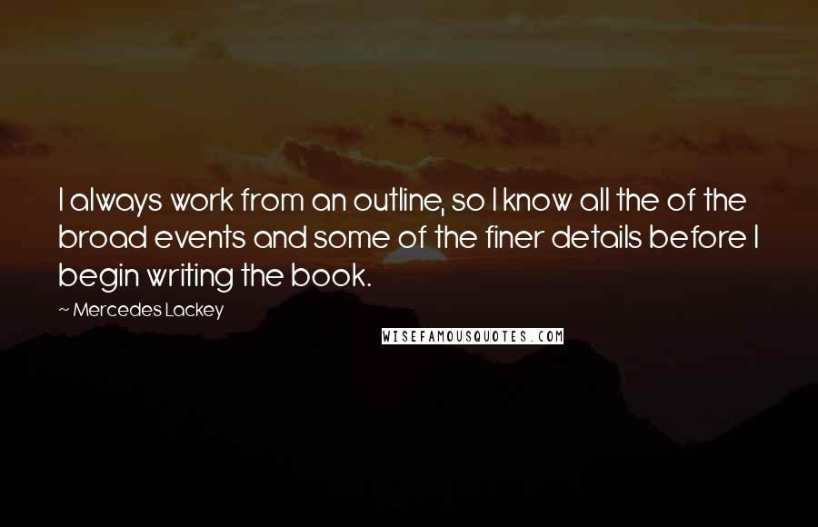 Mercedes Lackey Quotes: I always work from an outline, so I know all the of the broad events and some of the finer details before I begin writing the book.