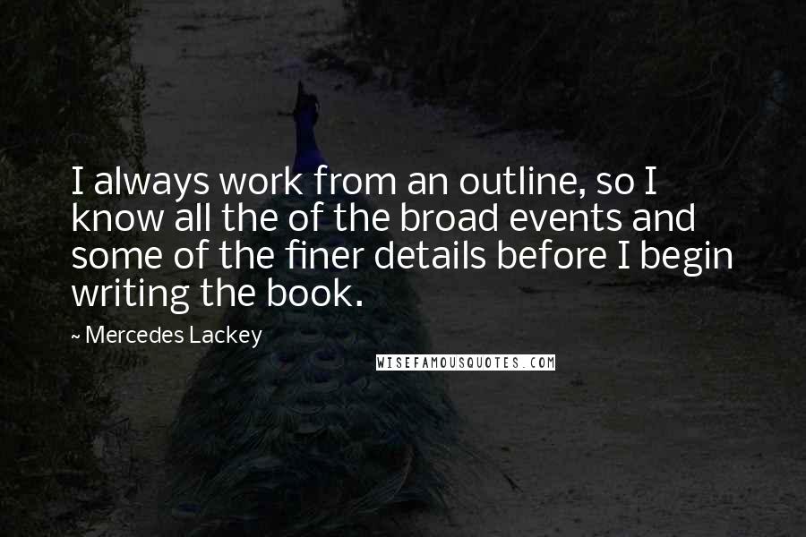 Mercedes Lackey Quotes: I always work from an outline, so I know all the of the broad events and some of the finer details before I begin writing the book.