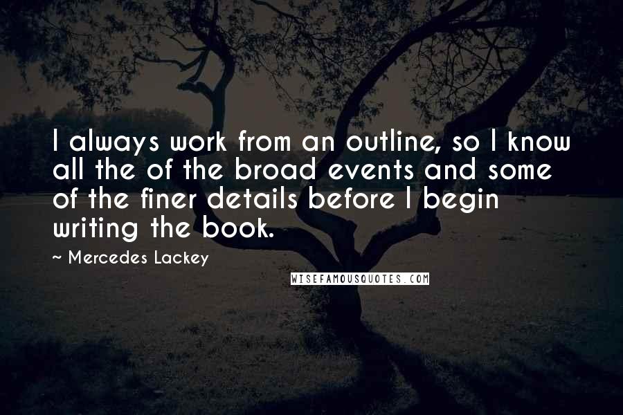 Mercedes Lackey Quotes: I always work from an outline, so I know all the of the broad events and some of the finer details before I begin writing the book.