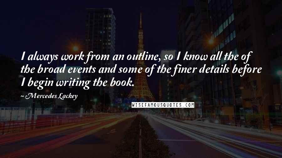 Mercedes Lackey Quotes: I always work from an outline, so I know all the of the broad events and some of the finer details before I begin writing the book.