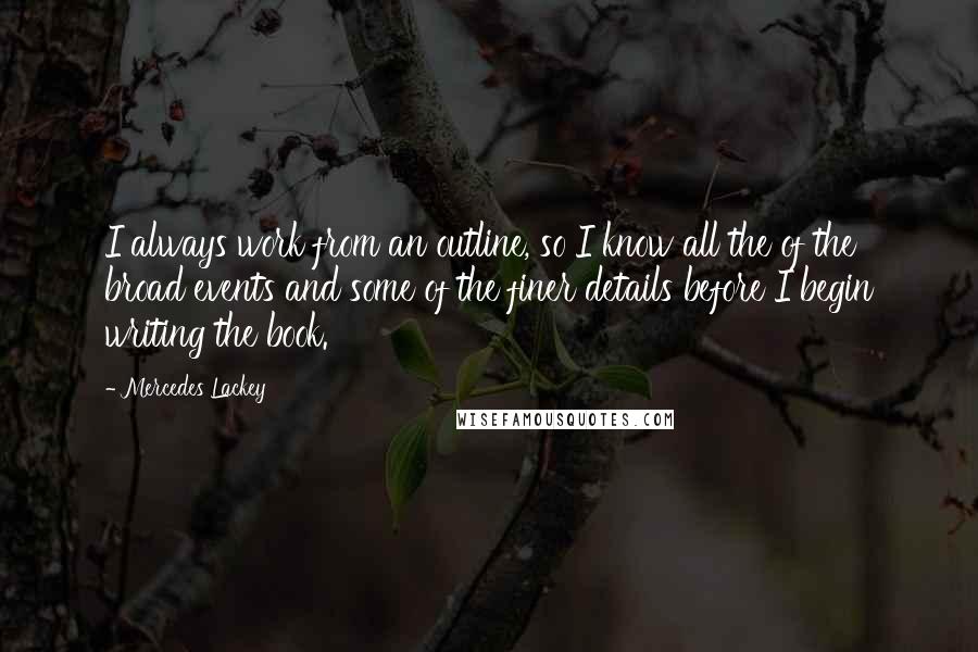 Mercedes Lackey Quotes: I always work from an outline, so I know all the of the broad events and some of the finer details before I begin writing the book.