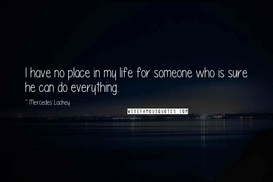 Mercedes Lackey Quotes: I have no place in my life for someone who is sure he can do everything.