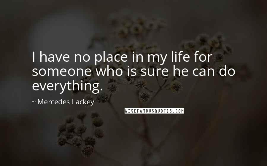 Mercedes Lackey Quotes: I have no place in my life for someone who is sure he can do everything.