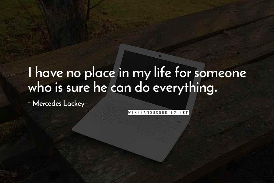 Mercedes Lackey Quotes: I have no place in my life for someone who is sure he can do everything.