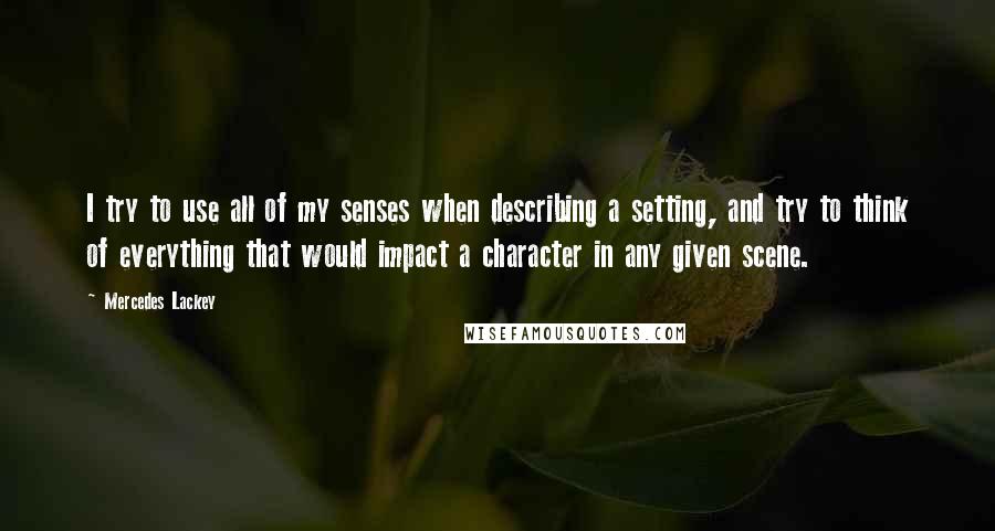 Mercedes Lackey Quotes: I try to use all of my senses when describing a setting, and try to think of everything that would impact a character in any given scene.