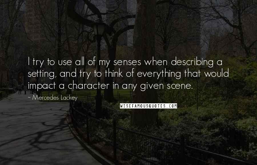 Mercedes Lackey Quotes: I try to use all of my senses when describing a setting, and try to think of everything that would impact a character in any given scene.