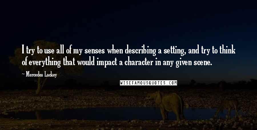 Mercedes Lackey Quotes: I try to use all of my senses when describing a setting, and try to think of everything that would impact a character in any given scene.