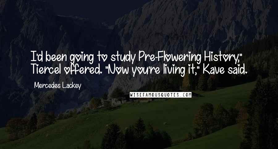 Mercedes Lackey Quotes: I'd been going to study Pre-Flowering History," Tiercel offered. "Now you're living it," Kave said.