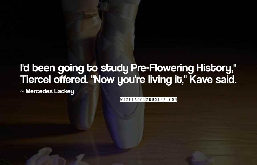 Mercedes Lackey Quotes: I'd been going to study Pre-Flowering History," Tiercel offered. "Now you're living it," Kave said.