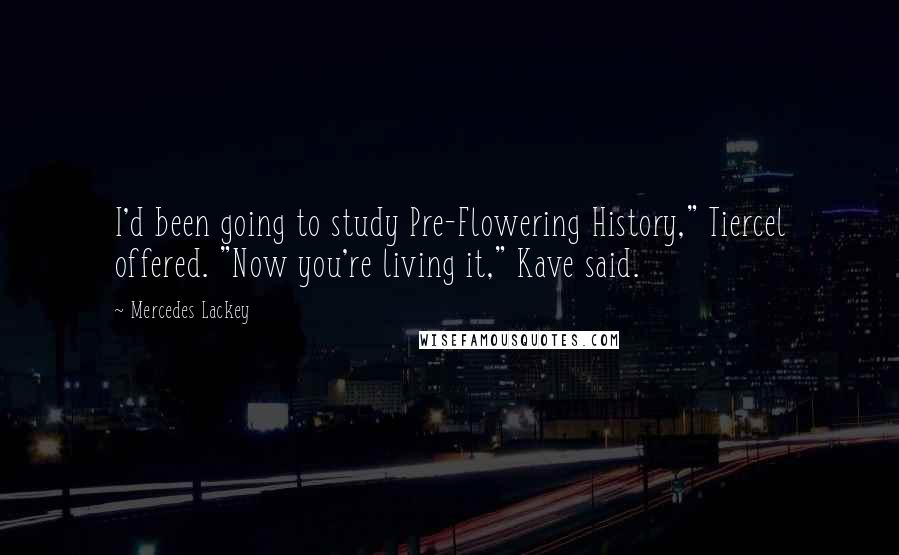 Mercedes Lackey Quotes: I'd been going to study Pre-Flowering History," Tiercel offered. "Now you're living it," Kave said.