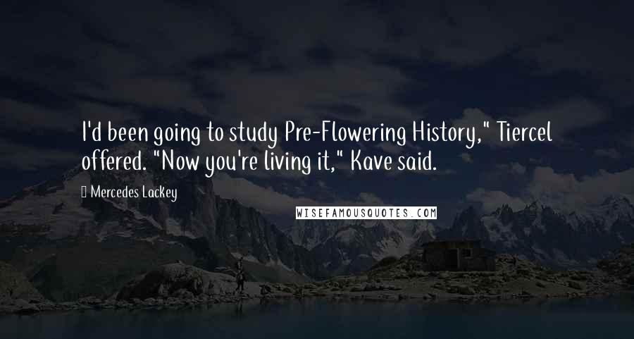 Mercedes Lackey Quotes: I'd been going to study Pre-Flowering History," Tiercel offered. "Now you're living it," Kave said.
