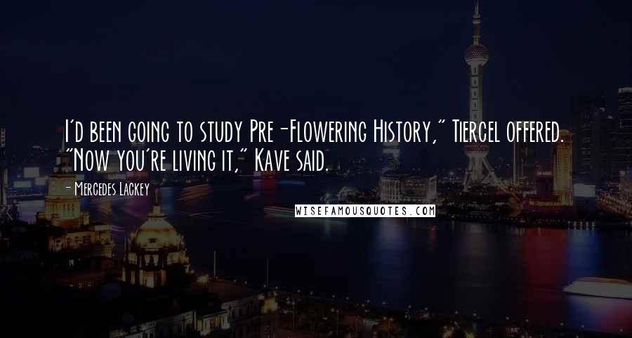 Mercedes Lackey Quotes: I'd been going to study Pre-Flowering History," Tiercel offered. "Now you're living it," Kave said.