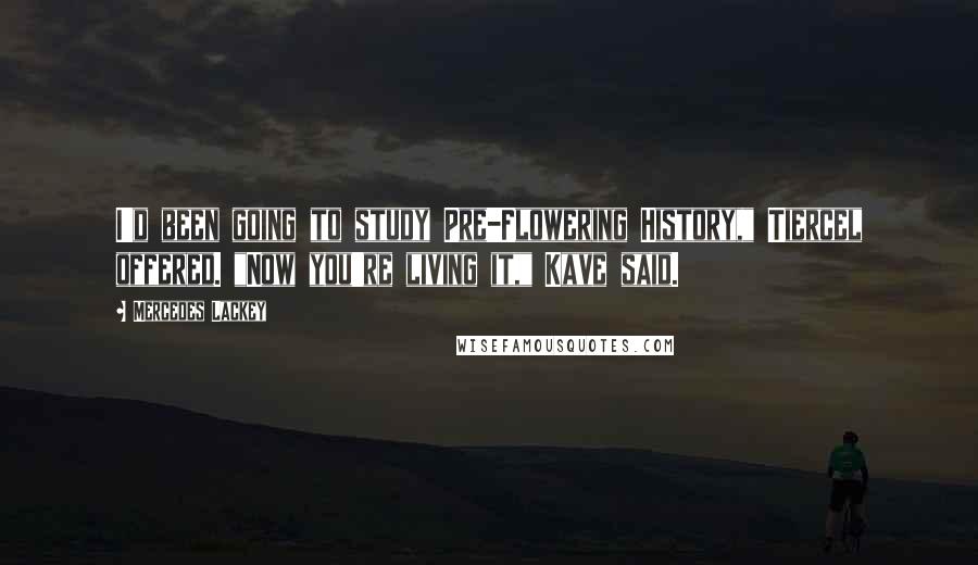Mercedes Lackey Quotes: I'd been going to study Pre-Flowering History," Tiercel offered. "Now you're living it," Kave said.