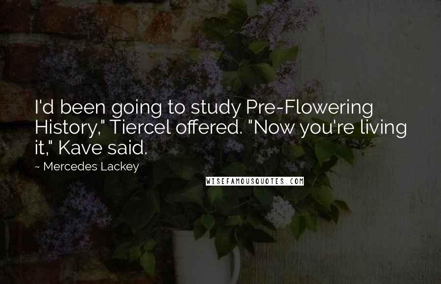 Mercedes Lackey Quotes: I'd been going to study Pre-Flowering History," Tiercel offered. "Now you're living it," Kave said.