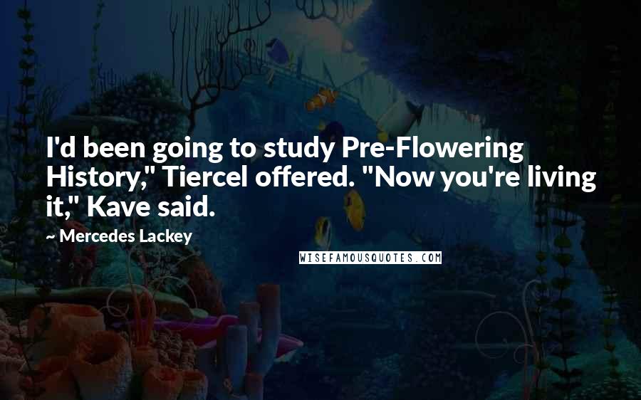 Mercedes Lackey Quotes: I'd been going to study Pre-Flowering History," Tiercel offered. "Now you're living it," Kave said.