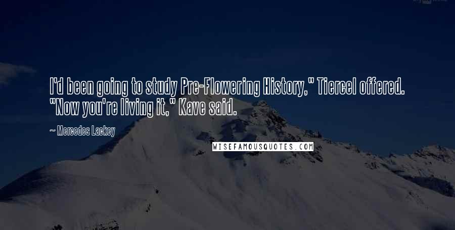 Mercedes Lackey Quotes: I'd been going to study Pre-Flowering History," Tiercel offered. "Now you're living it," Kave said.