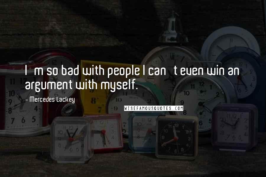 Mercedes Lackey Quotes: I'm so bad with people I can't even win an argument with myself.