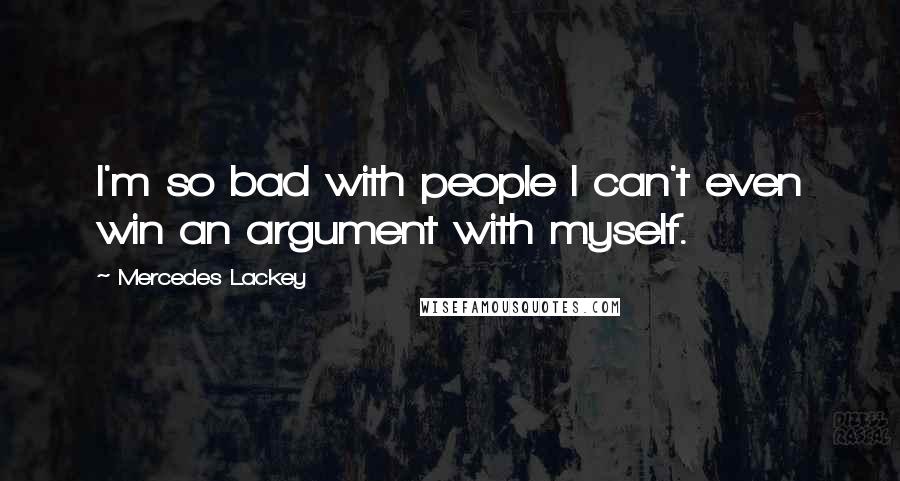 Mercedes Lackey Quotes: I'm so bad with people I can't even win an argument with myself.