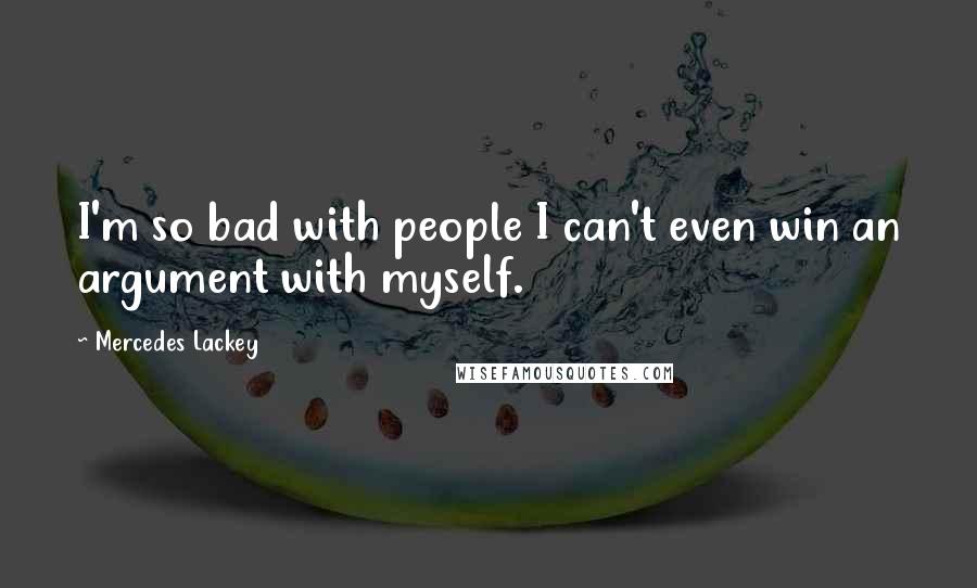 Mercedes Lackey Quotes: I'm so bad with people I can't even win an argument with myself.