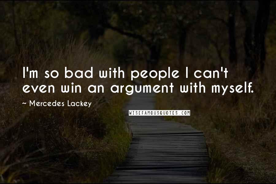 Mercedes Lackey Quotes: I'm so bad with people I can't even win an argument with myself.