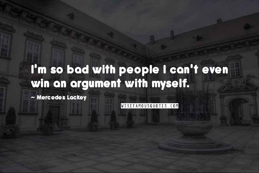 Mercedes Lackey Quotes: I'm so bad with people I can't even win an argument with myself.