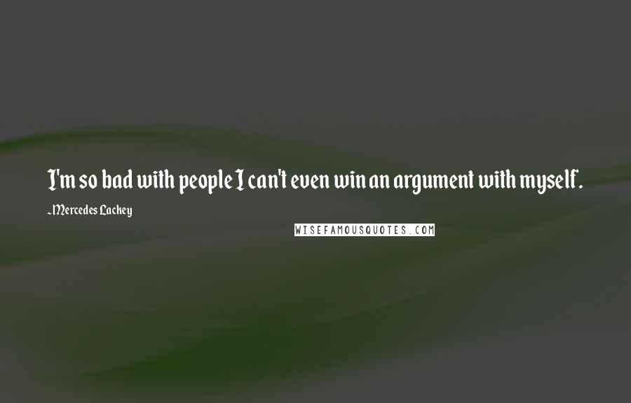 Mercedes Lackey Quotes: I'm so bad with people I can't even win an argument with myself.