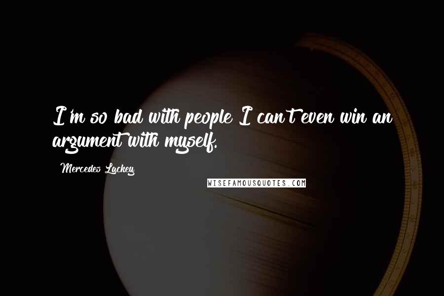 Mercedes Lackey Quotes: I'm so bad with people I can't even win an argument with myself.