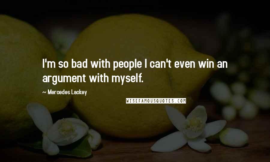 Mercedes Lackey Quotes: I'm so bad with people I can't even win an argument with myself.