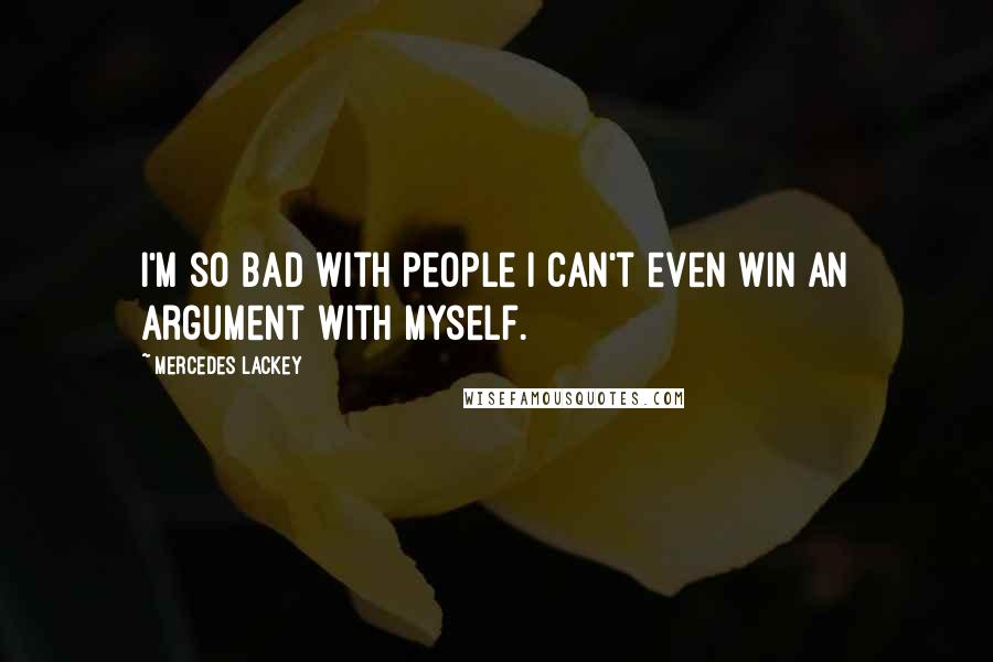 Mercedes Lackey Quotes: I'm so bad with people I can't even win an argument with myself.