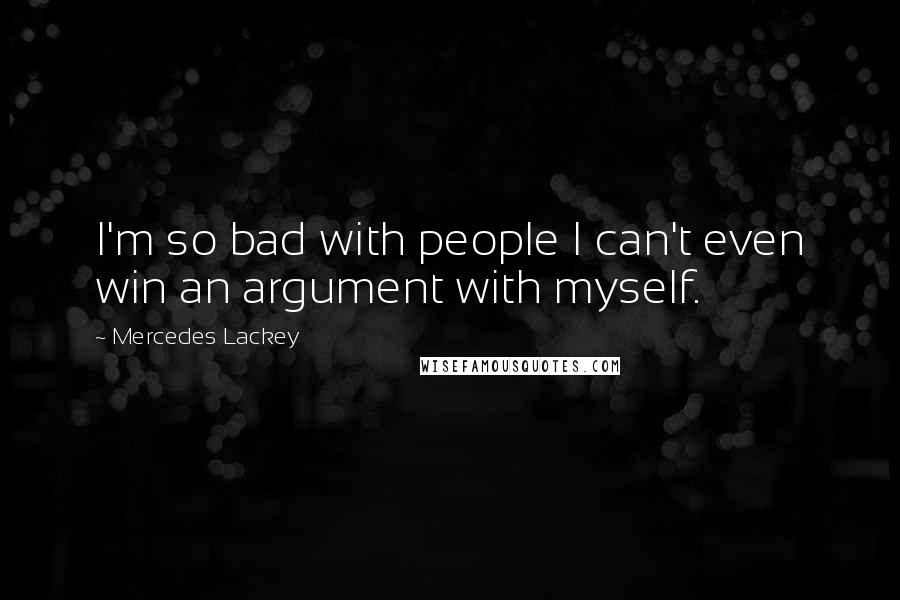 Mercedes Lackey Quotes: I'm so bad with people I can't even win an argument with myself.