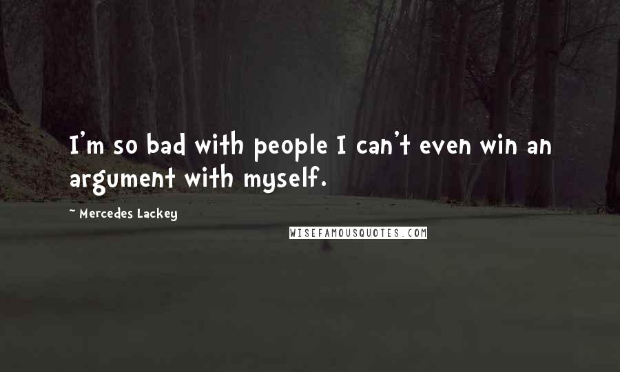 Mercedes Lackey Quotes: I'm so bad with people I can't even win an argument with myself.