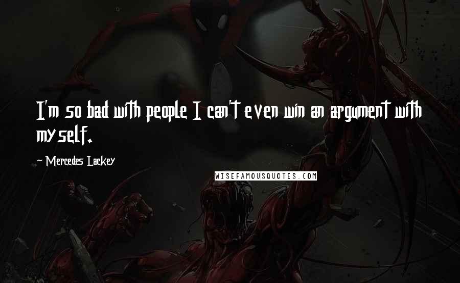 Mercedes Lackey Quotes: I'm so bad with people I can't even win an argument with myself.