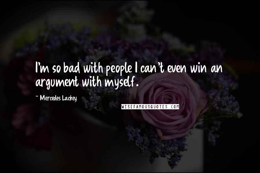Mercedes Lackey Quotes: I'm so bad with people I can't even win an argument with myself.