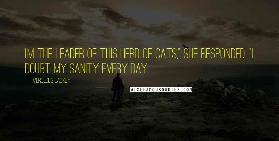 Mercedes Lackey Quotes: I'm the leader of this herd of cats," she responded. "I doubt my sanity every day.