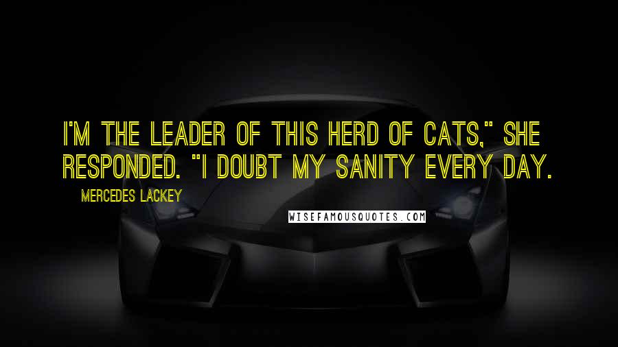 Mercedes Lackey Quotes: I'm the leader of this herd of cats," she responded. "I doubt my sanity every day.