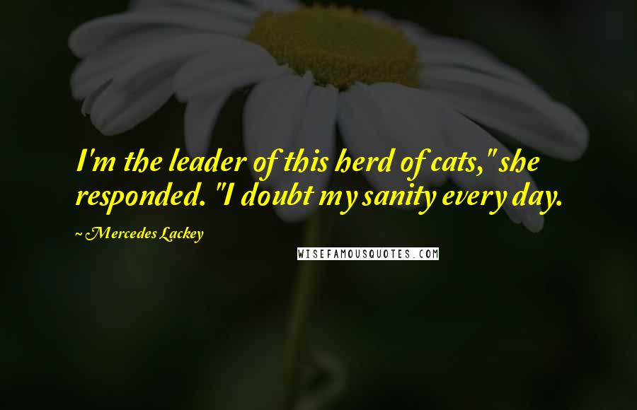 Mercedes Lackey Quotes: I'm the leader of this herd of cats," she responded. "I doubt my sanity every day.