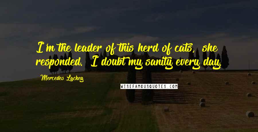 Mercedes Lackey Quotes: I'm the leader of this herd of cats," she responded. "I doubt my sanity every day.