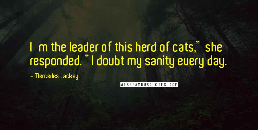 Mercedes Lackey Quotes: I'm the leader of this herd of cats," she responded. "I doubt my sanity every day.
