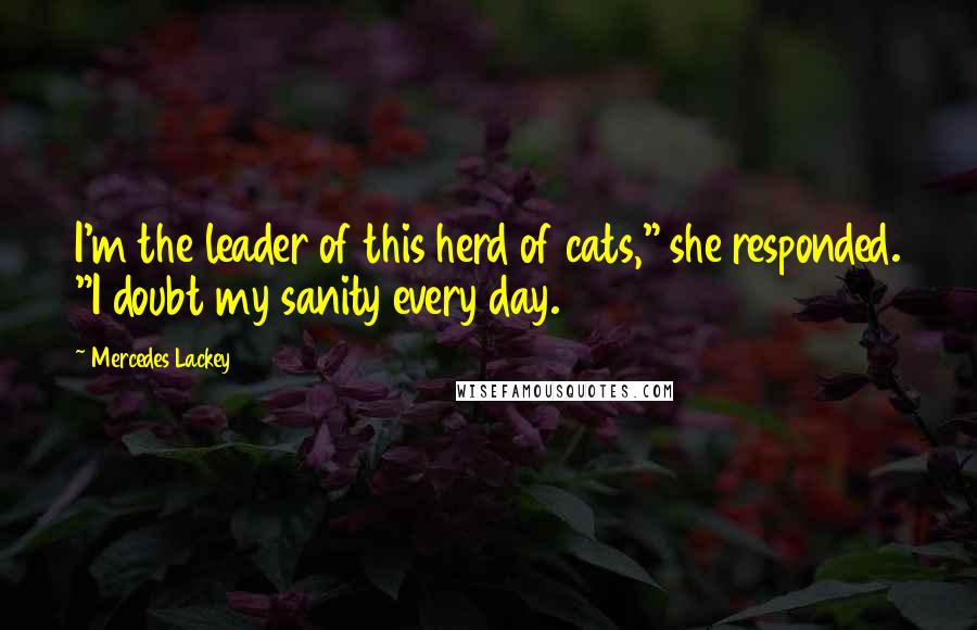 Mercedes Lackey Quotes: I'm the leader of this herd of cats," she responded. "I doubt my sanity every day.