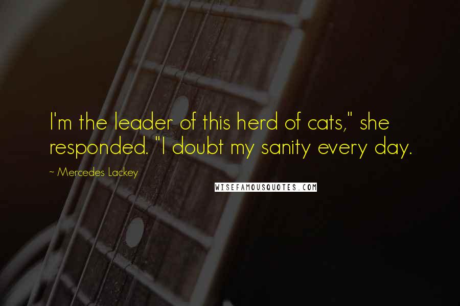 Mercedes Lackey Quotes: I'm the leader of this herd of cats," she responded. "I doubt my sanity every day.