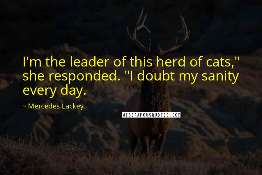 Mercedes Lackey Quotes: I'm the leader of this herd of cats," she responded. "I doubt my sanity every day.