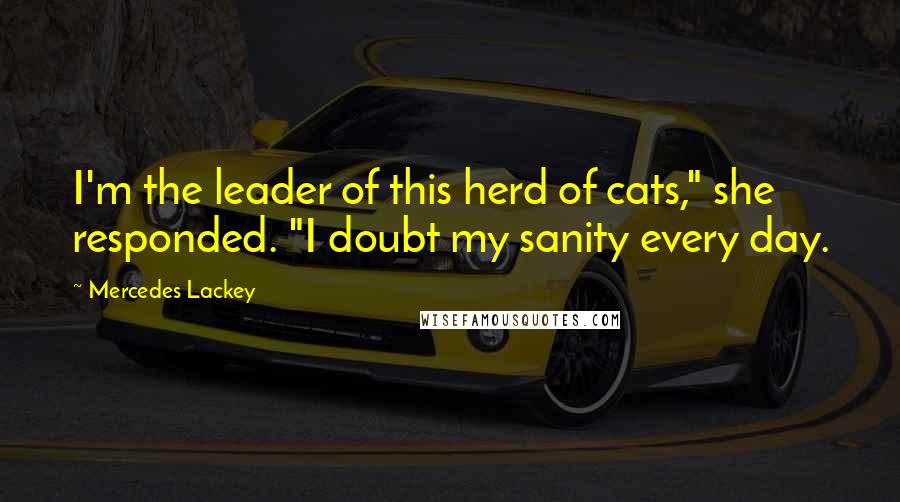 Mercedes Lackey Quotes: I'm the leader of this herd of cats," she responded. "I doubt my sanity every day.