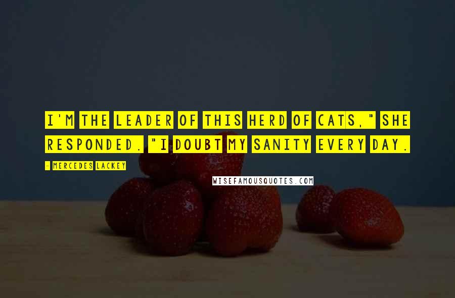 Mercedes Lackey Quotes: I'm the leader of this herd of cats," she responded. "I doubt my sanity every day.