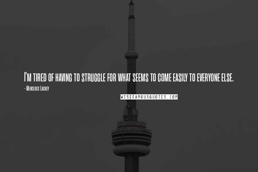 Mercedes Lackey Quotes: I'm tired of having to struggle for what seems to come easily to everyone else.