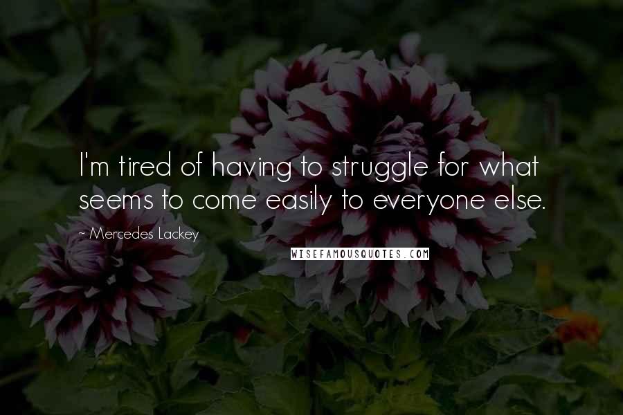 Mercedes Lackey Quotes: I'm tired of having to struggle for what seems to come easily to everyone else.