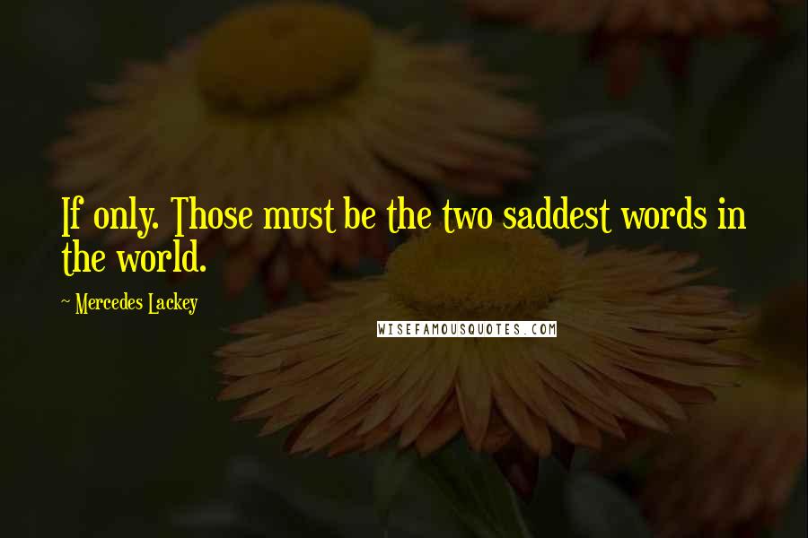 Mercedes Lackey Quotes: If only. Those must be the two saddest words in the world.