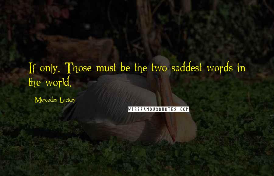 Mercedes Lackey Quotes: If only. Those must be the two saddest words in the world.