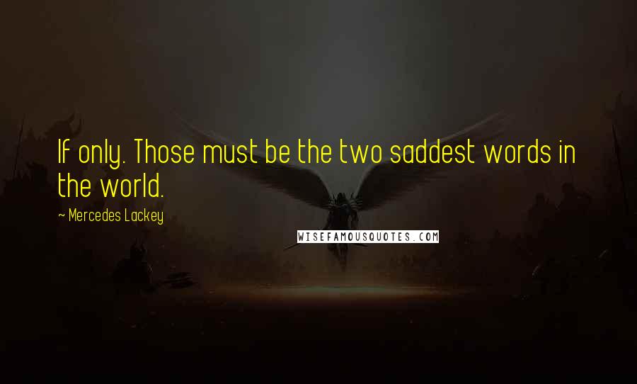 Mercedes Lackey Quotes: If only. Those must be the two saddest words in the world.