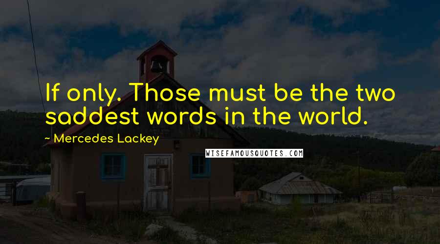 Mercedes Lackey Quotes: If only. Those must be the two saddest words in the world.